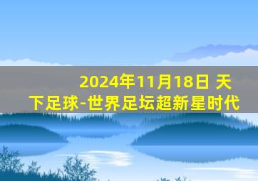 2024年11月18日 天下足球-世界足坛超新星时代